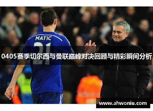 0405赛季切尔西与曼联巅峰对决回顾与精彩瞬间分析
