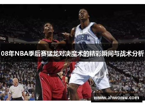 08年NBA季后赛猛龙对决魔术的精彩瞬间与战术分析