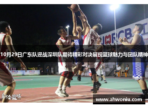 10月29日广东队迎战深圳队期待精彩对决展现篮球魅力与团队精神
