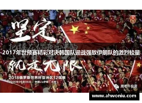 2017年世预赛精彩对决韩国队迎战强敌伊朗队的激烈较量