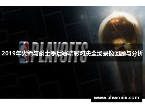 2019年火箭与爵士季后赛精彩对决全场录像回顾与分析