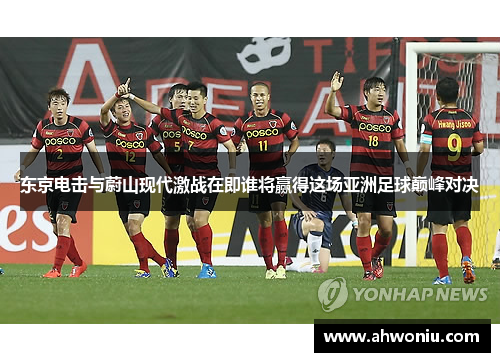 东京电击与蔚山现代激战在即谁将赢得这场亚洲足球巅峰对决