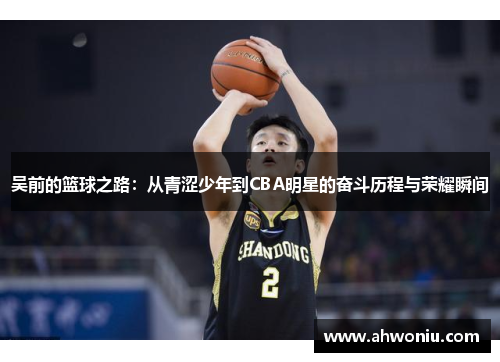 吴前的篮球之路：从青涩少年到CBA明星的奋斗历程与荣耀瞬间