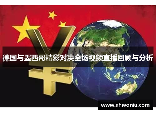 德国与墨西哥精彩对决全场视频直播回顾与分析
